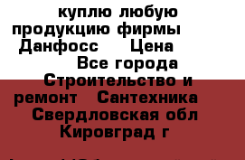 куплю любую продукцию фирмы Danfoss Данфосс   › Цена ­ 15 000 - Все города Строительство и ремонт » Сантехника   . Свердловская обл.,Кировград г.